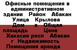 Офисные помещения в административном здании › Район ­ Абакан › Улица ­ Крылова, › Дом ­ 47а › Общая площадь ­ 15 › Цена ­ 350 - Хакасия респ., Абакан г. Недвижимость » Помещения аренда   . Хакасия респ.,Абакан г.